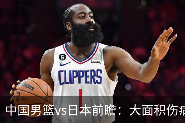 中国男篮vs日本前瞻：大面积伤病PK东道主二队 廖三宁带队冲决赛